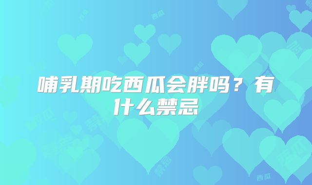 哺乳期吃西瓜会胖吗?有什么禁忌