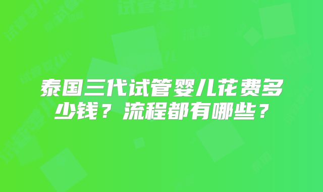 泰国三代试管婴儿花费多少钱?流程都有哪些?