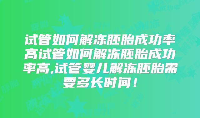 试管如何解冻胚胎成功率高试管如何解冻胚胎成功率高,试管婴儿解冻胚胎需要多长时间！
