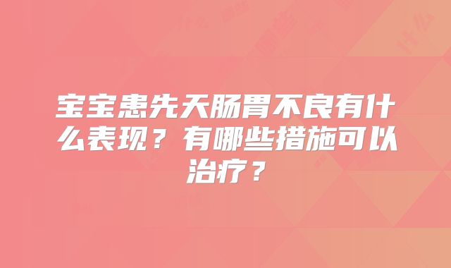 宝宝患先天肠胃不良有什么表现?有哪些措施可以治疗?