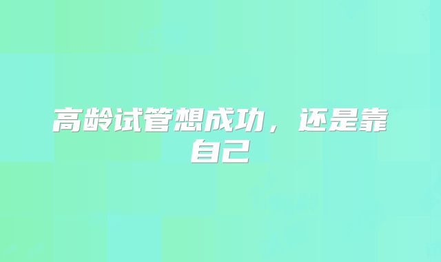 高龄试管想成功，还是靠自己
