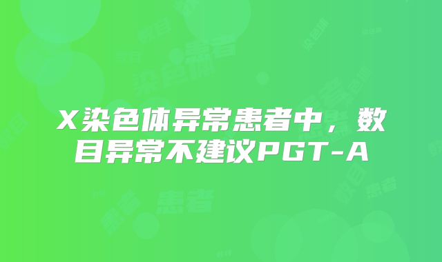 X染色体异常患者中，数目异常不建议PGT-A