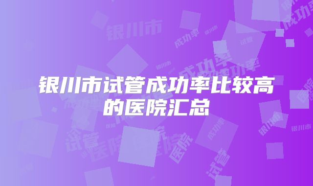 银川市试管成功率比较高的医院汇总