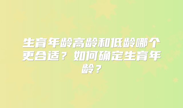 生育年龄高龄和低龄哪个更合适?如何确定生育年龄?