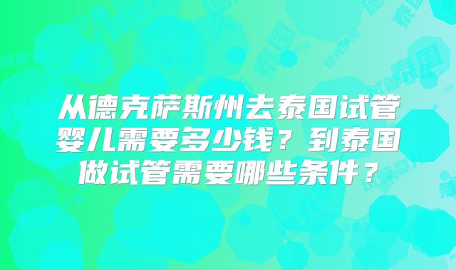 从德克萨斯州去泰国试管婴儿需要多少钱?到泰国做试管需要哪些条件?