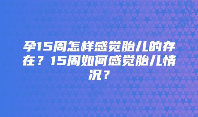 孕15周怎样感觉胎儿的存在?15周如何感觉胎儿情况?