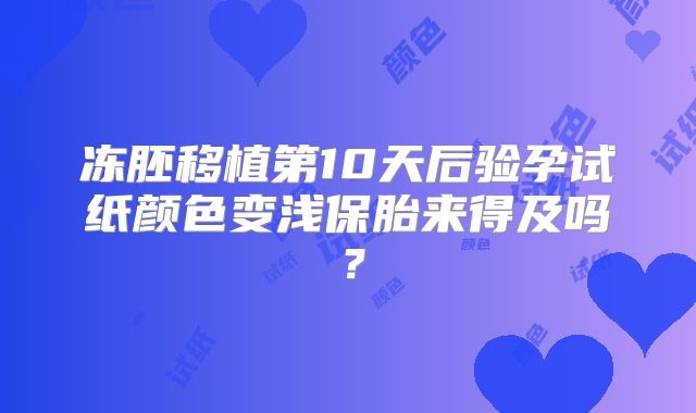 冻胚移植第10天后验孕试纸颜色变浅保胎来得及吗？