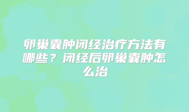 卵巢囊肿闭经治疗方法有哪些？闭经后卵巢囊肿怎么治