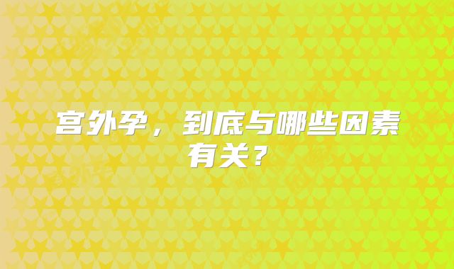 宫外孕,到底与哪些因素有关?