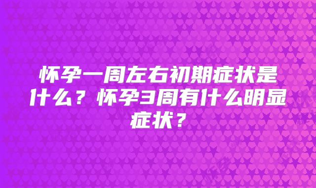怀孕一周左右初期症状是什么？怀孕3周有什么明显症状？
