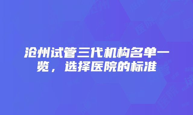 沧州试管三代机构名单一览,选择医院的标准