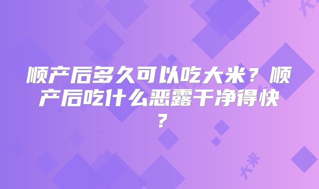 顺产后多久可以吃大米?顺产后吃什么恶露干净得快?