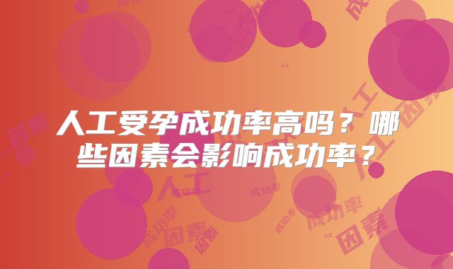 人工受孕成功率高吗?哪些因素会影响成功率?