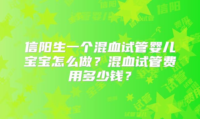 信阳生一个混血试管婴儿宝宝怎么做？混血试管费用多少钱？