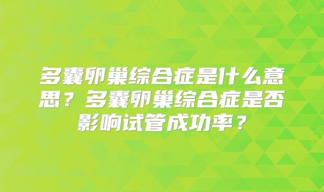 多囊卵巢综合症是什么意思？多囊卵巢综合症是否影响试管成功率？