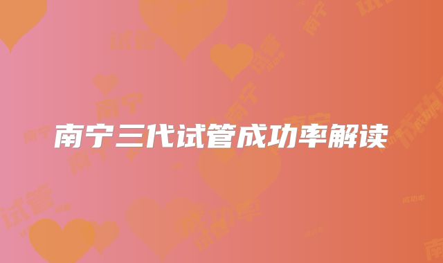 南宁三代试管成功率解读