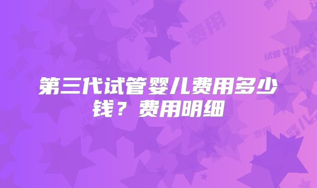 第三代试管婴儿费用多少钱？费用明细