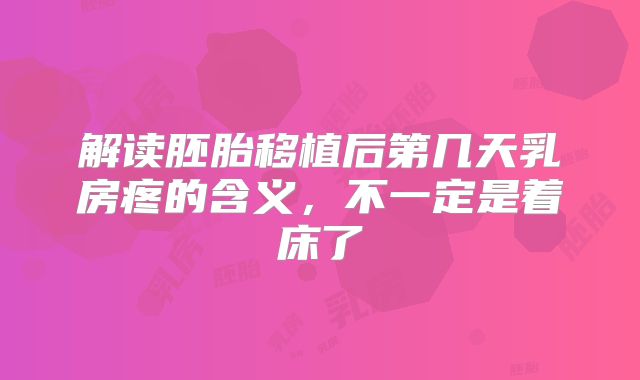 解读胚胎移植后第几天乳房疼的含义,不一定是着床了