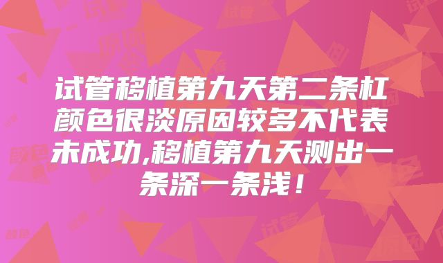 试管移植第九天第二条杠颜色很淡原因较多不代表未成功,移植第九天测出一条深一条浅!