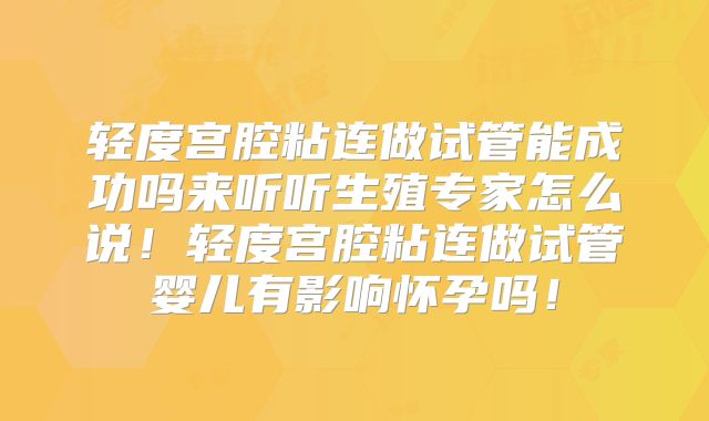 轻度宫腔粘连做试管能成功吗来听听生殖专家怎么说!轻度宫腔粘连做试管婴儿有影响怀孕吗!