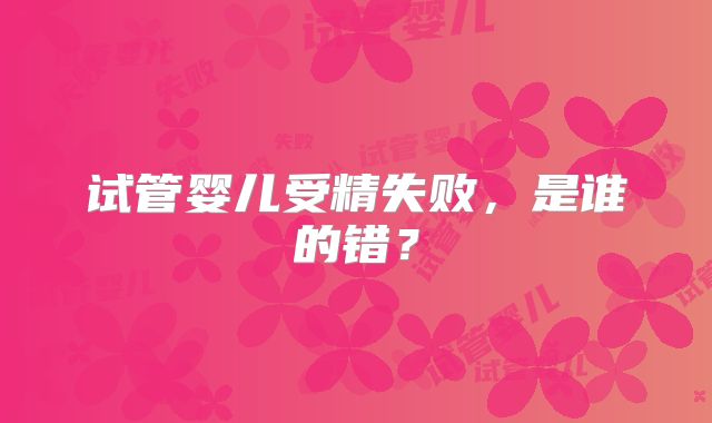 试管婴儿受精失败，是谁的错？
