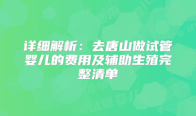详细解析:去唐山做试管婴儿的费用及辅助生殖完整清单