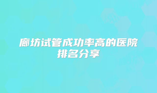 廊坊试管成功率高的医院排名分享