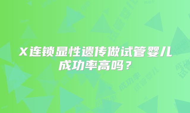 X连锁显性遗传做试管婴儿成功率高吗？