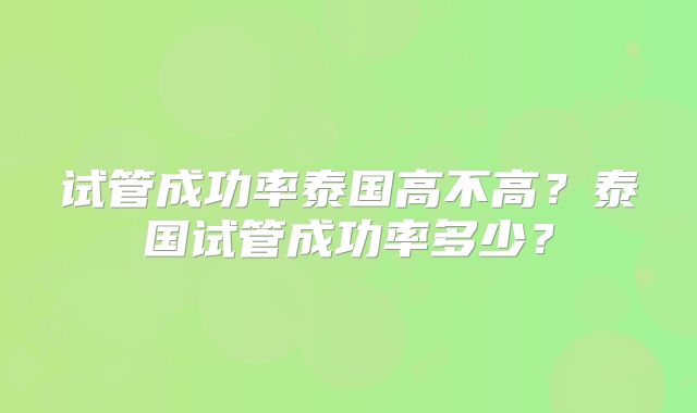 试管成功率泰国高不高?泰国试管成功率多少?