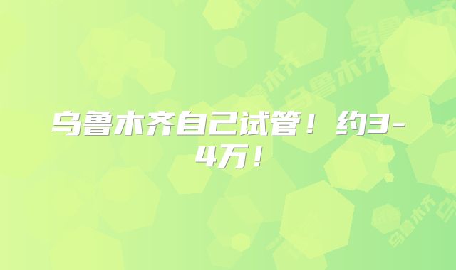 乌鲁木齐自己试管!约3-4万!