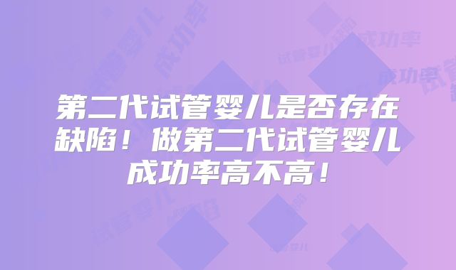 第二代试管婴儿是否存在缺陷！做第二代试管婴儿成功率高不高！