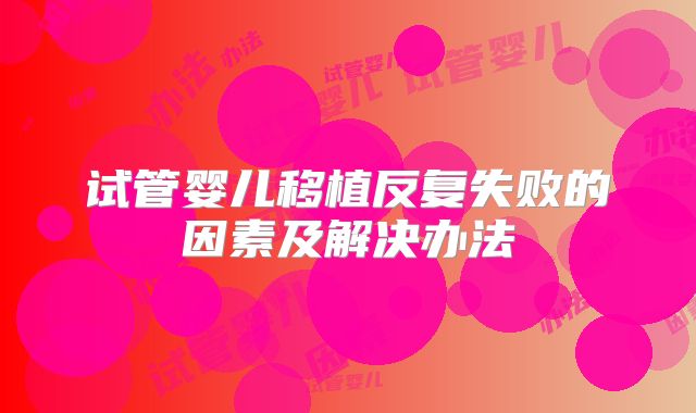 试管婴儿移植反复失败的因素及解决办法
