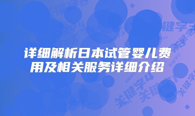 详细解析日本试管婴儿费用及相关服务详细介绍