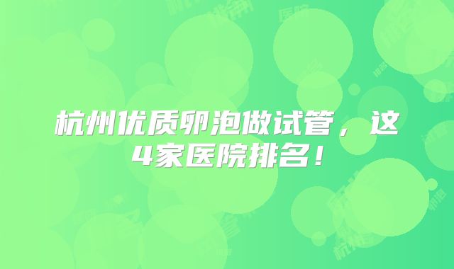 杭州优质卵泡做试管，这4家医院排名！