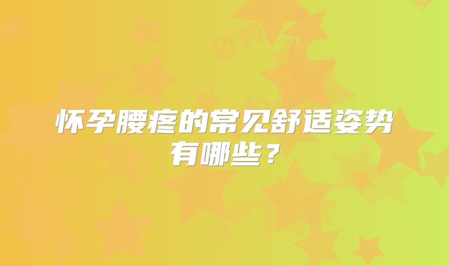 怀孕腰疼的常见舒适姿势有哪些?