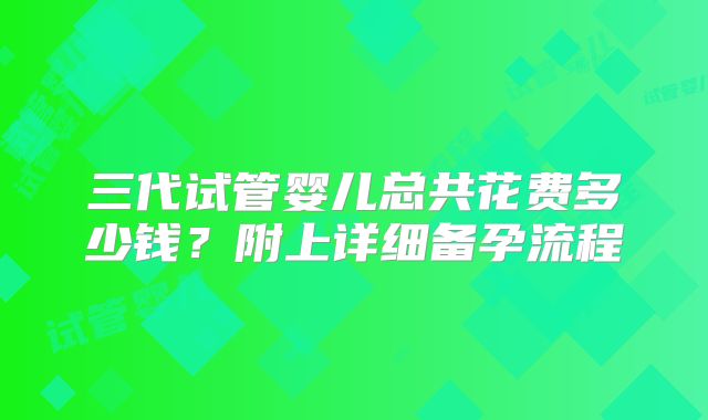 三代试管婴儿总共花费多少钱?附上详细备孕流程