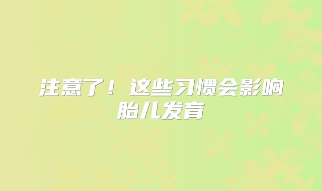注意了！这些习惯会影响胎儿发育