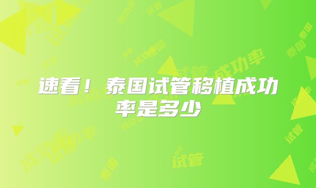 速看!泰国试管移植成功率是多少