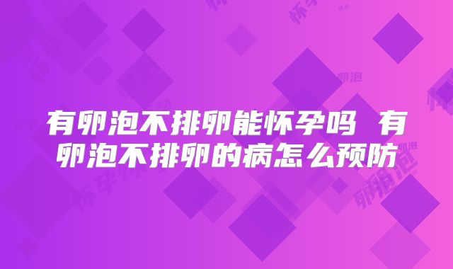 有卵泡不排卵能怀孕吗 有卵泡不排卵的病怎么预防