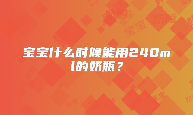宝宝什么时候能用240ml的奶瓶?