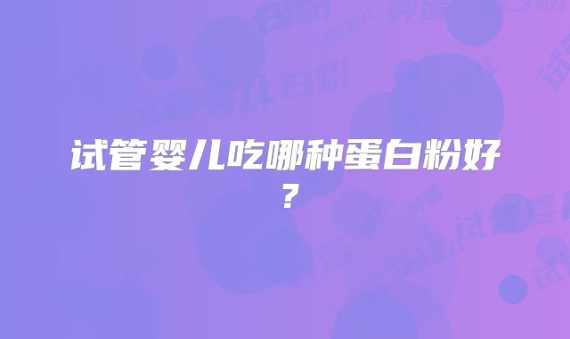 试管婴儿吃哪种蛋白粉好？