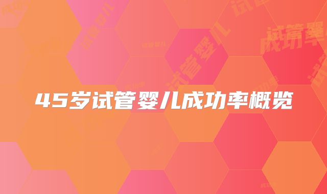 45岁试管婴儿成功率概览