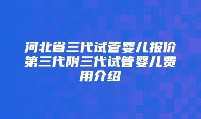 河北省三代试管婴儿报价第三代附三代试管婴儿费用介绍