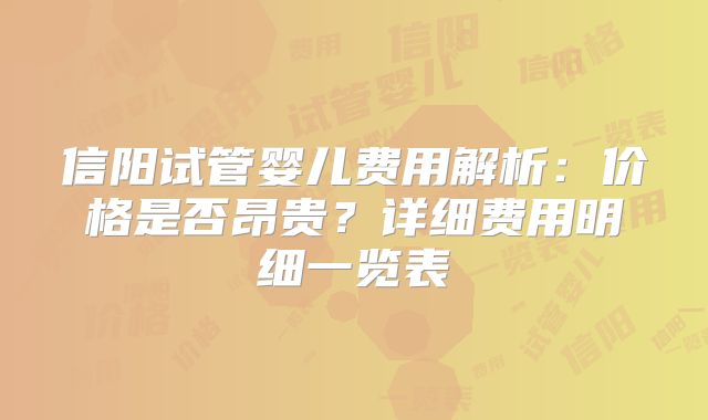信阳试管婴儿费用解析：价格是否昂贵？详细费用明细一览表