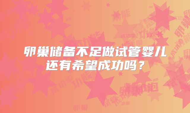 卵巢储备不足做试管婴儿还有希望成功吗？
