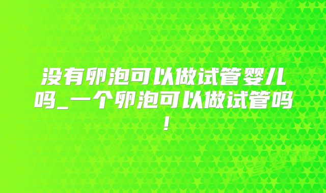 没有卵泡可以做试管婴儿吗_一个卵泡可以做试管吗！