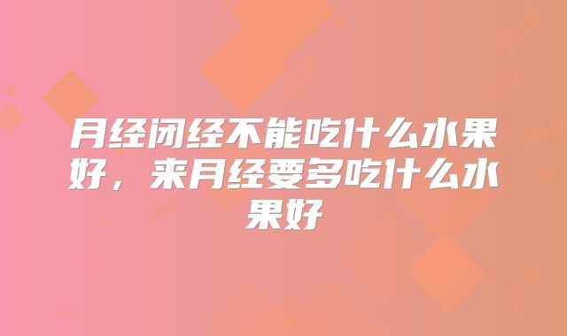 月经闭经不能吃什么水果好，来月经要多吃什么水果好