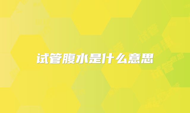 试管腹水是什么意思