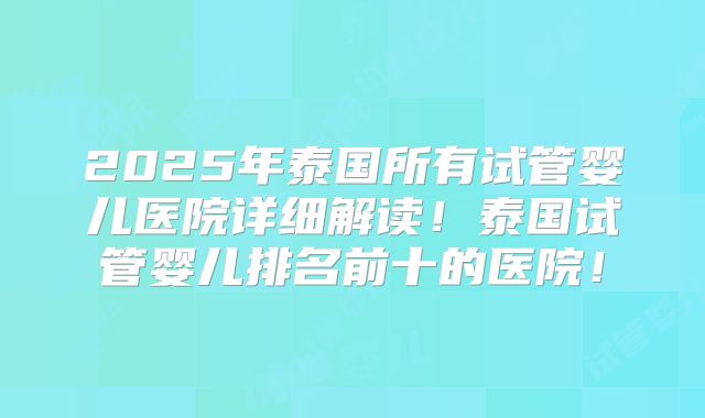 2025年泰国所有试管婴儿医院详细解读!泰国试管婴儿排名前十的医院!