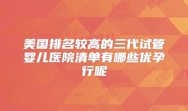美国排名较高的三代试管婴儿医院清单有哪些优孕行呢
